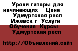 Уроки гитары для начинающих  › Цена ­ 100 - Удмуртская респ., Ижевск г. Услуги » Обучение. Курсы   . Удмуртская респ.